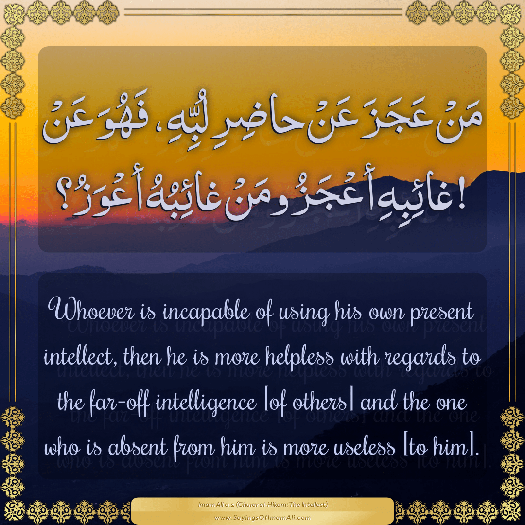 Whoever is incapable of using his own present intellect, then he is more...